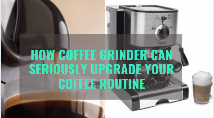 How Coffee Grinder can Seriously Upgrade your Coffee Routine