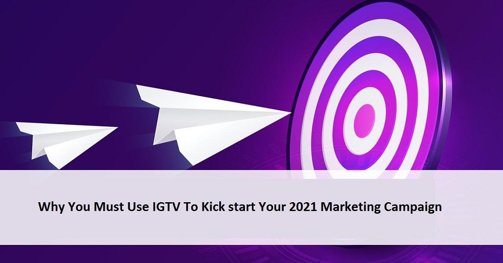 Why You Must Use IGTV To Kick start Your 2021 Marketing Campaign