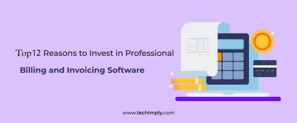 Top 12 Reasons To Invest In Professional Billing And Invoicing Software