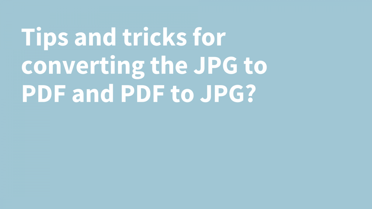 Tips and tricks for converting the JPG to PDF and PDF to JPG?