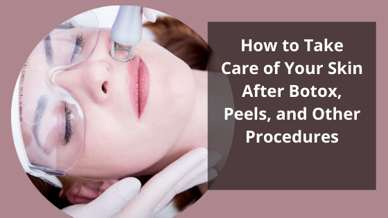 How to Take Care of Your Skin After Botox, Peels, and Other Procedures