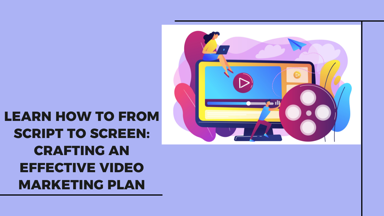 from-script-to-screen-crafting-effective-video-marketing-plan