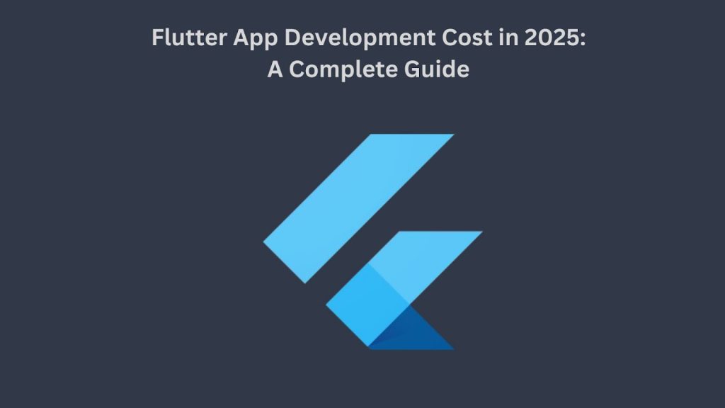 Flutter App Development Cost in 2025: A Complete Guide