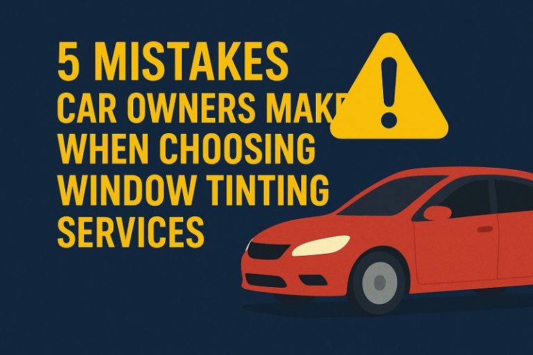 5 Window Tinting Service Mistakes Every Car Owner Should Avoid
